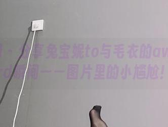 微密圈 – 分享兔宝妮to与毛衣的awkward瞬间——图片里的小尴尬！