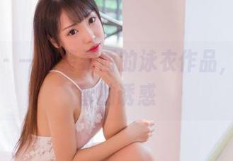 果团网 – 一窥裴希西的泳衣作品，毫无保留的诱惑