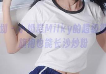 紧急企划 – 小奶糕Milky的超级福利：穿旗袍也能长沙炒粉